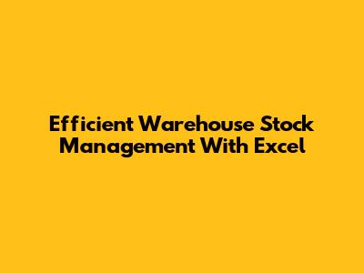 Efficient Warehouse Stock Management With Excel