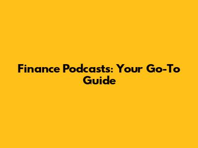Finance Podcasts: Your Go-To Guide