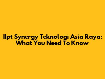 IIpt Synergy Teknologi Asia Raya: What You Need To Know