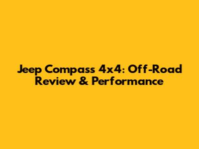 Jeep Compass 4x4: Off-Road Review & Performance