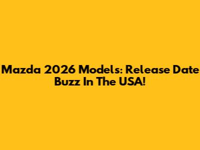 Mazda 2026 Models: Release Date Buzz In The USA!