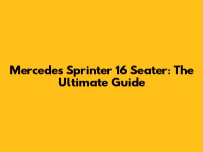Mercedes Sprinter 16 Seater: The Ultimate Guide
