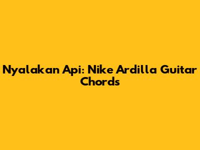 Nyalakan Api: Nike Ardilla Guitar Chords