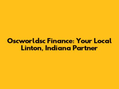 Oscworldsc Finance: Your Local Linton, Indiana Partner