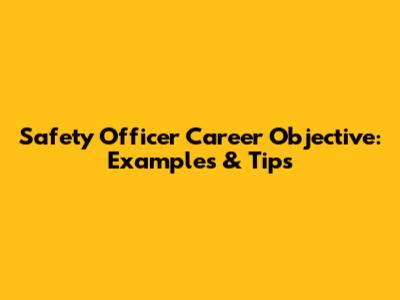 Safety Officer Career Objective: Examples & Tips