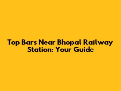 Top Bars Near Bhopal Railway Station: Your Guide